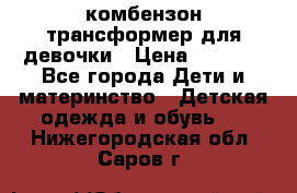 комбензон трансформер для девочки › Цена ­ 1 500 - Все города Дети и материнство » Детская одежда и обувь   . Нижегородская обл.,Саров г.